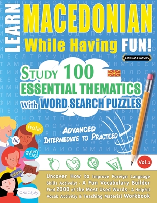 Learn Macedonian While Having Fun! - Advanced: INTERMEDIATE TO PRACTICED - STUDY 100 ESSENTIAL THEMATICS WITH WORD SEARCH PUZZLES - VOL.1 - Uncover How to Improve Foreign Language Skills Actively! - A Fun Vocabulary Builder. - Linguas Classics