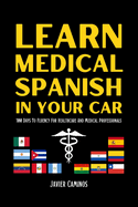 Learn Medical Spanish In Your Car: 100 Days To Fluency For Healthcare And Medical Professionals