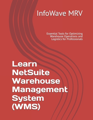Learn NetSuite Warehouse Management System (WMS): Essential Tools for Optimizing Warehouse Operations and Logistics for Professionals - Mrv, Infowave