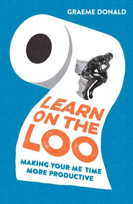 Learn on the Loo: Making Your Me Time More Productive - Donald, Graeme