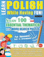Learn Polish While Having Fun! - For Beginners: EASY TO INTERMEDIATE - STUDY 100 ESSENTIAL THEMATICS WITH WORD SEARCH PUZZLES - VOL.1 - Uncover How to Improve Foreign Language Skills Actively! - A Fun Vocabulary Builder.