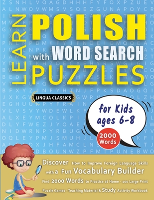 LEARN POLISH WITH WORD SEARCH PUZZLES FOR KIDS 6 - 8 - Discover How to Improve Foreign Language Skills with a Fun Vocabulary Builder. Find 2000 Words to Practice at Home - 100 Large Print Puzzle Games - Teaching Material, Study Activity Workbook - Lingua Classics