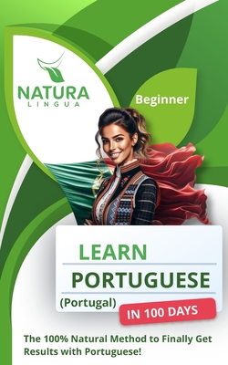 Learn Portuguese (Portugal) in 100 Days: The 100% Natural Method to Finally Get Results with Portuguese! (For Beginners) - Lingua, Natura