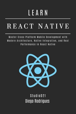 LEARN REACT NATIVE 2025 Edition: Master Cross-Platform Mobile Development with Modern Architecture, Native Integration, and Real Performance in React Native - Smart Tech Content, Studiod21 (Editor), and Rodrigues, Diego