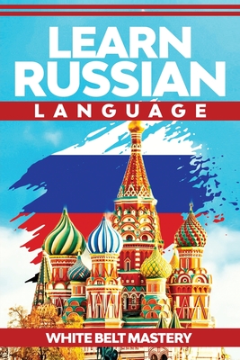 Learn Russian Language: Illustrated step by step guide for complete beginners to understand Russian language from scratch - Mastery, White Belt