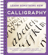Learn Something New - Calligraphy: Learn Beautiful Ways to Hand Letter Signs, Cards, Crafts, and More -- With Modern and Classic Techniques