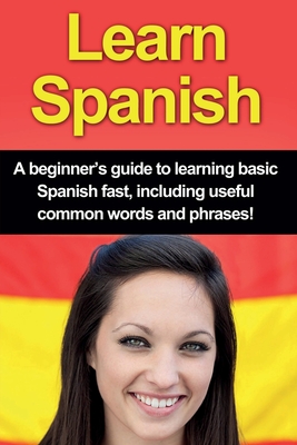 Learn Spanish: A beginner's guide to learning basic Spanish fast, including useful common words and phrases! - Alfaro, Adrian