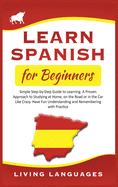 Learn Spanish for beginners: Simple Step-by-Step Guide to Learning. A Proven Approach to Studying at Home, on the Road or in the Car Like Crazy. Have Fun Understanding and Remembering with Practice