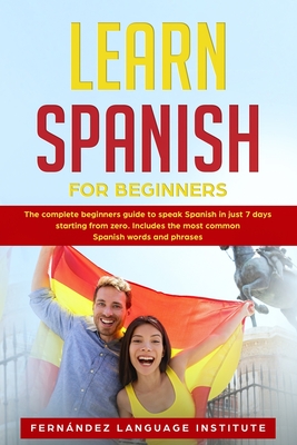 Learn Spanish for Beginners: The complete beginners guide to speak Spanish in just 7 days starting from zero. Includes the most common Spanish words and phrases - Language Institute, Fernandez