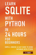 Learn SQLite with Python in 24 hours For Beginners - Simple, Concise & Easy Guide To Using Database with Python