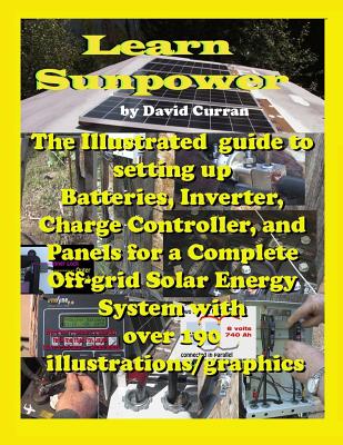 Learn Sun Power: The Illustrated guide to setting up Batteries, Inverter, Charge Controller, and Panels for a Complete Off-grid Solar Energy System with over 190 illustrations/graphics - Curran, David