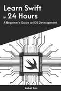 Learn Swift in 24 Hours: A Beginner's Guide to iOS Development