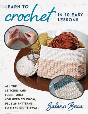 Learn to Crochet in 10 Easy Lessons: All the Stitches and Techniques You Need to Know, Plus 28 Patterns to Make Right Away! - Baca, Salena