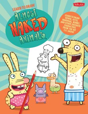 Learn to Draw Almost Naked Animals: Learn to Draw Howie, Octo, Narwhal, Bunny, and Other Favorite Characters from the Hit T.V. Show! - Team, Walter Foster Creative