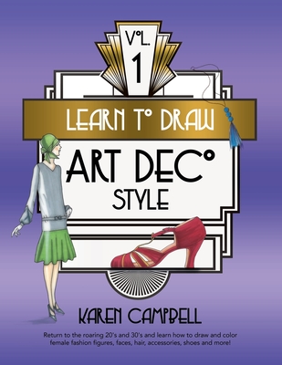 Learn to Draw Art Deco Style Vol. 1: Return to the Roaring 20's and 30's and Learn How to Draw and Color Female Fashion Figures, Faces, Hair, Accessories, Shoes and MORE! - Campbell, Karen