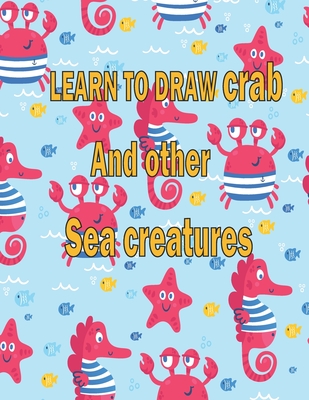 learn to Draw crab and Other sea creatures: how to draw books for kids Dolphin Octopus Fish octopus how to draw cute animals 100 page 8.5 x 0.3 x 11 inches - Publishing, Children Art