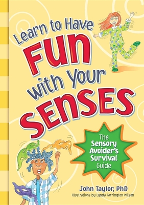 Learn to Have Fun With Your Senses: The Sensory Avoider's Survival Guide - Taylor, John