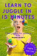 Learn To Juggle In 15 Minutes: 3 Ball Juggling For Adults & Kids. Anyone Can Do It