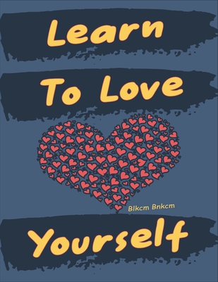 Learn To Love Yourself: Self-Development - Learning To Love Yourself, Tips For Learning to Love Yourself in an Abusive Marriage, Love Yourself in 10 Steps, The Key to Loving Yourself - Bnkcm, Blkcm