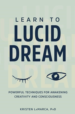 Learn to Lucid Dream: Powerful Techniques for Awakening Creativity and Consciousness - Lamarca, Kristen