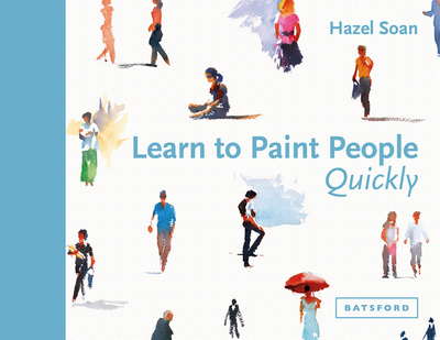 Learn to Paint People Quickly: A Practical, Step-By-Step Guide to Learning to Paint People in Watercolour and Oils - Soan, Hazel
