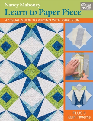 Learn to Paper Piece: A Visual Guide to Piecing with Precision - Mahoney, Nancy