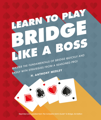 Learn to Play Bridge Like a Boss: Master the Fundamentals of Bridge Quickly and Easily with Strategies from a Seas - Medley, H Anthony