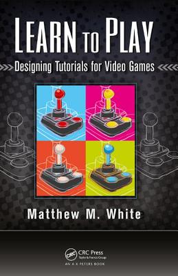 Learn to Play: Designing Tutorials for Video Games - White, Matthew M.