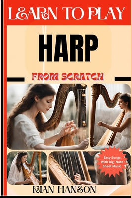 Learn to Play Harp from Scratch: Beginners Guide To Mastering Harp Playing, Demystify Music Theory, Proven Polyrhythm Techniques, Skill To Become Expert And Everything Needed To Learn - Hanson, Kian