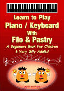 Learn to Play Piano / Keyboard with Filo & Pastry: A Beginners Book for Children & Very Silly Adults!