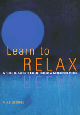 Learn to Relax: A Practical Guide to Easing Tension & Conquering Stress - George, Mike (Introduction by)