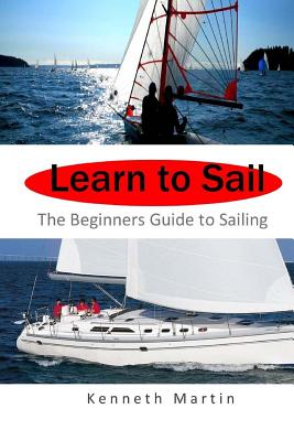 Learn to Sail: The Beginners Guide to Sailing - Martin, Kenneth