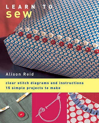 Learn to Sew: Clear Stitch Diagrams and Instructions - 15 Simple Projects to Make - Reid, Alison