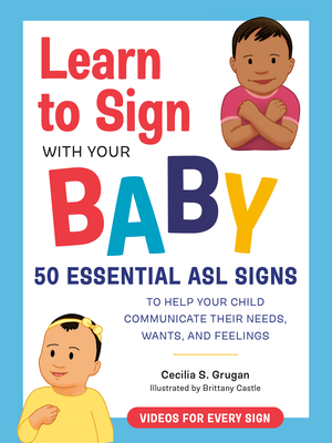 Learn to Sign with Your Baby: 50 Essential ASL Signs to Help Your Child Communicate Their Needs, Wants, and Feelings - Grugan, Cecilia S