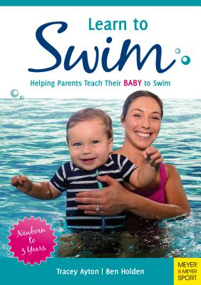 Learn to Swim: Helping Parents Teach Their Baby to Swim - Newborn to 3 Years - Ayton, Tracey, and Holden, Ben