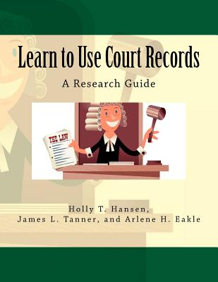 Learn to Use Court Records: A Research Guide - Tanner, James L, and Eakle, Arlene H, and Hansen, Holly T