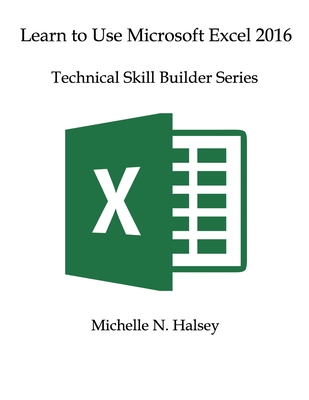 Learn to Use Microsoft Excel 2016: Technical Skill Builder Series - Halsey, Michelle