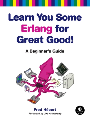 Learn You Some Erlang for Great Good!: A Beginner's Guide - Hebert, Fred