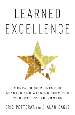 Learned Excellence: Mental Disciplines for Leading and Winning from the World's Top Performers - Potterat, Eric, and Eagle, Alan