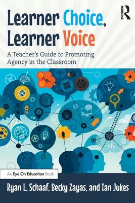 Learner Choice, Learner Voice: A Teacher's Guide to Promoting Agency in the Classroom - Schaaf, Ryan L, and Zayas, Becky, and Jukes, Ian