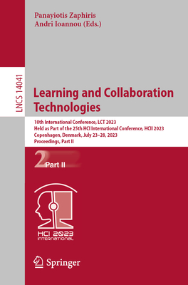 Learning and Collaboration Technologies: 10th International Conference, Lct 2023, Held as Part of the 25th Hci International Conference, Hcii 2023, Copenhagen, Denmark, July 23-28, 2023, Proceedings, Part II - Zaphiris, Panayiotis (Editor), and Ioannou, Andri (Editor)