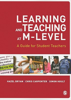 Learning and Teaching at M-Level: A Guide for Student Teachers - Bryan, Hazel, and Carpenter, Chris, and Hoult, Simon