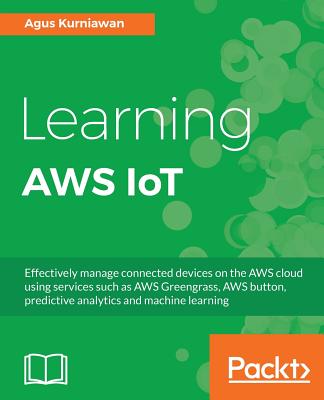 Learning AWS IoT: Effectively manage connected devices on the AWS cloud using services such as AWS Greengrass, AWS button, predictive analytics and machine learning - Kurniawan, Agus