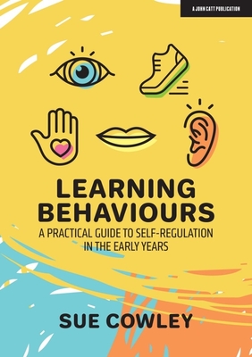 Learning Behaviours: A Practical Guide to Self-Regulation in the Early Years - Cowley, Sue