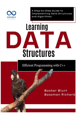 Learning Data Structures: Efficient Programming with C++: A Step-by-Step Guide to Implementing Data Structures and Algorithms - Blunt, Booker, and Richard, Boozman
