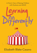 Learning Differently: A Mom's View of Raising Children with Dyslexia and Adhd