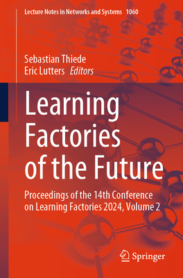 Learning Factories of the Future: Proceedings of the 14th Conference on Learning Factories 2024, Volume 2 - Thiede, Sebastian (Editor), and Lutters, Eric (Editor)