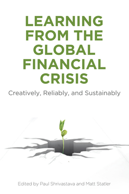 Learning From the Global Financial Crisis: Creatively, Reliably, and Sustainably - Shrivastava, Paul (Editor), and Statler, Matt (Editor)