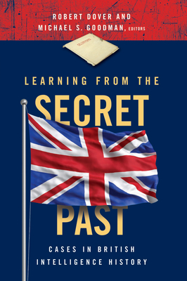 Learning from the Secret Past: Cases in British Intelligence History - Dover, Robert (Contributions by), and Goodman, Michael S. (Contributions by), and Omand, David (Contributions by)