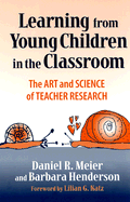 Learning from Young Children in the Classroom: The Art & Science of Teacher Research
